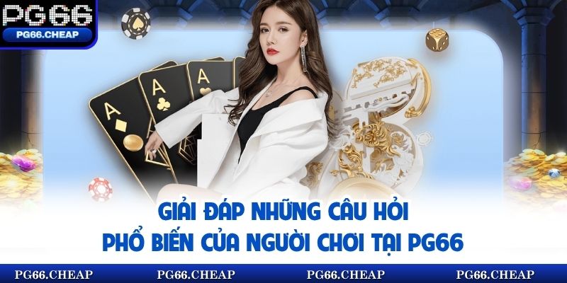 Giải đáp những câu hỏi phổ biến của người chơi tại pg66