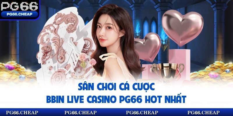 Sân chơi cá cược BBIN Live Casino pg66 hot nhất